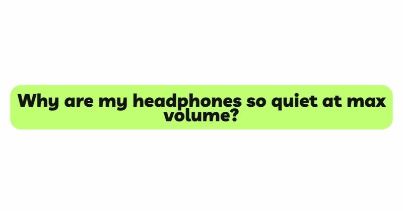 Why are my headphones so quiet at max volume?