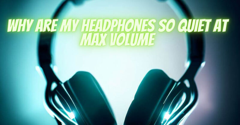 Why are my headphones so quiet at max volume