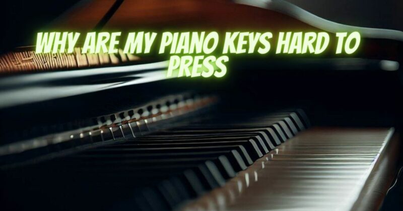Why are my piano keys hard to press