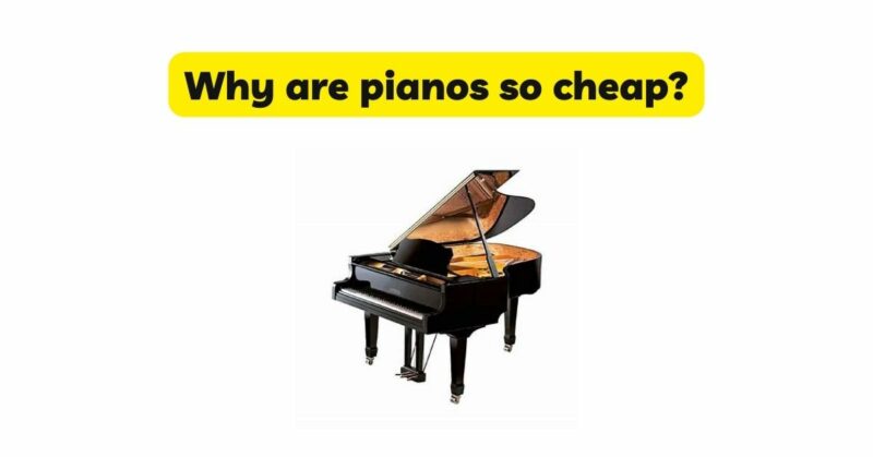 Why are pianos so cheap?
