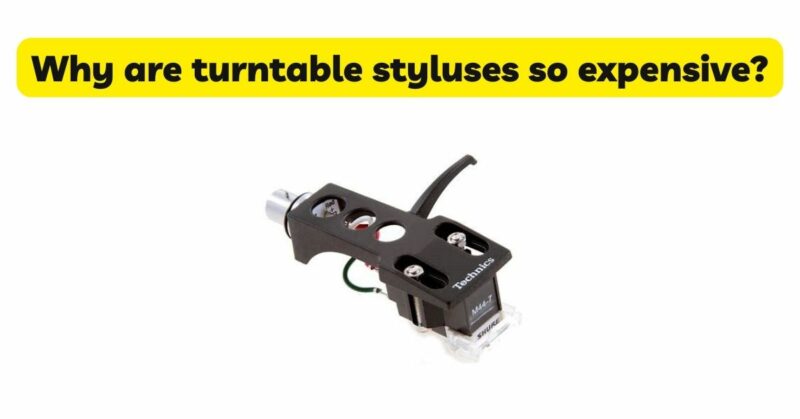 Why are turntable styluses so expensive?