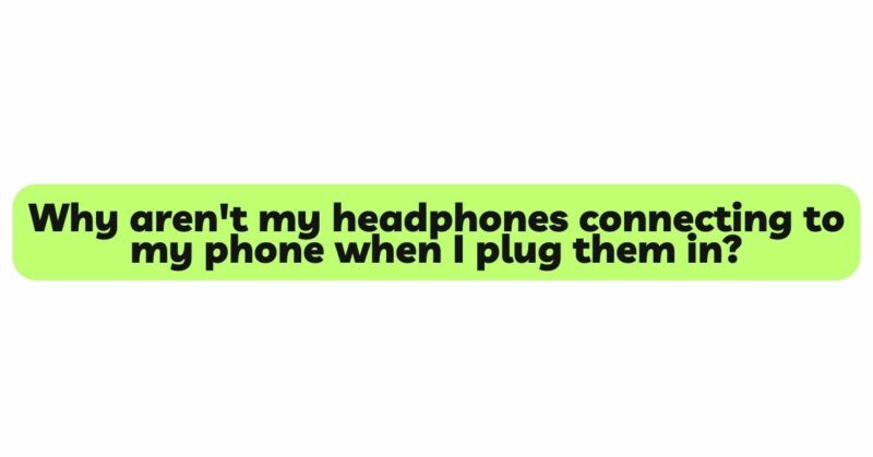 Why aren't my headphones connecting to my phone when I plug them in?
