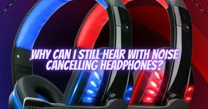 Why can I still hear with noise cancelling headphones?