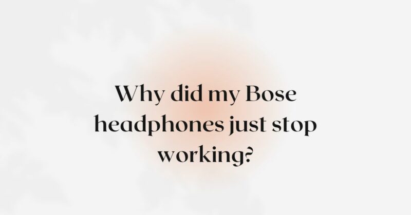 Why did my Bose headphones just stop working?