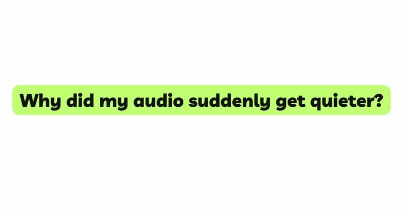 Why did my audio suddenly get quieter?