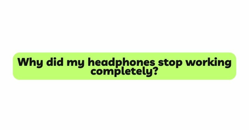 Why did my headphones stop working completely?
