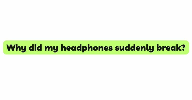 Why did my headphones suddenly break?