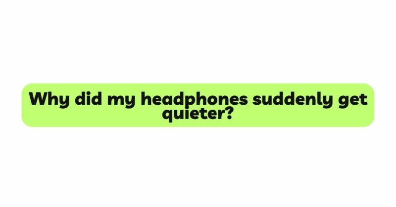 Why did my headphones suddenly get quieter?