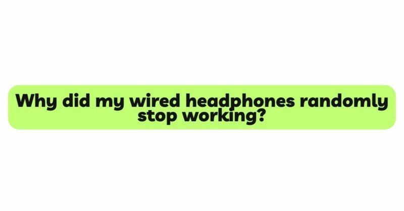 Why did my wired headphones randomly stop working?