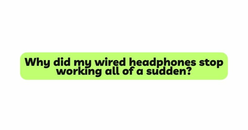 Why did my wired headphones stop working all of a sudden?