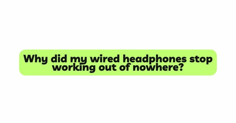 Why did my wired headphones stop working out of nowhere?