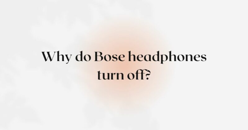 Why do Bose headphones turn off?