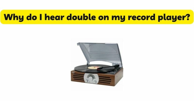 Why do I hear double on my record player?