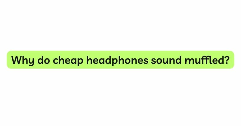 Why do cheap headphones sound muffled?