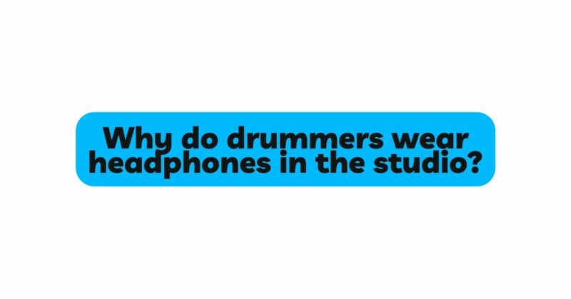 Why do drummers wear headphones in the studio?