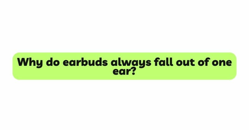 Why do earbuds always fall out of one ear?