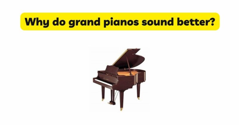 Why do grand pianos sound better?