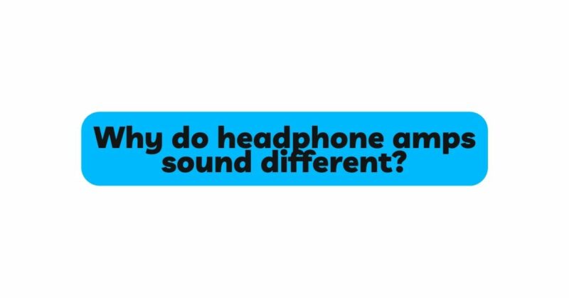 Why do headphone amps sound different?
