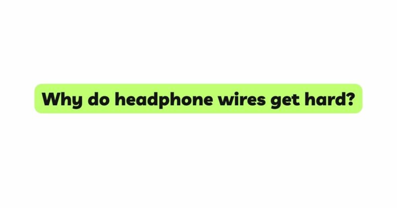 Why do headphone wires get hard?