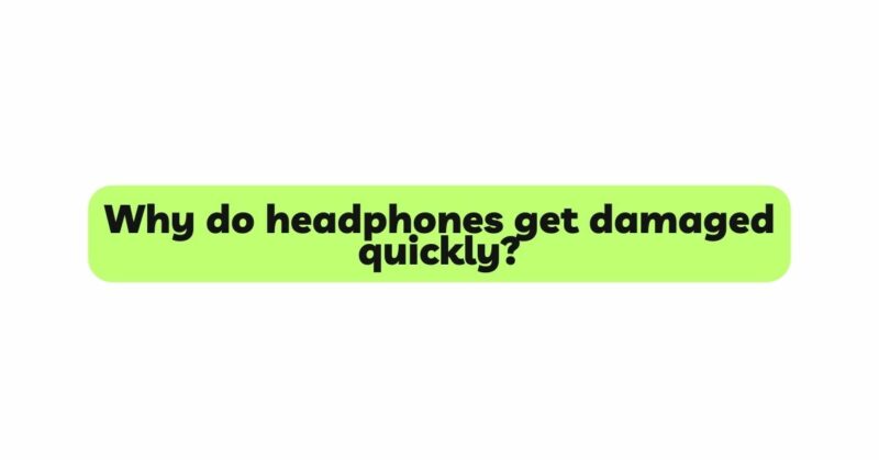 Why do headphones get damaged quickly?