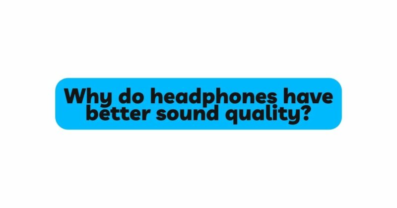 Why do headphones have better sound quality?