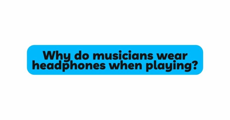 Why do musicians wear headphones when playing?