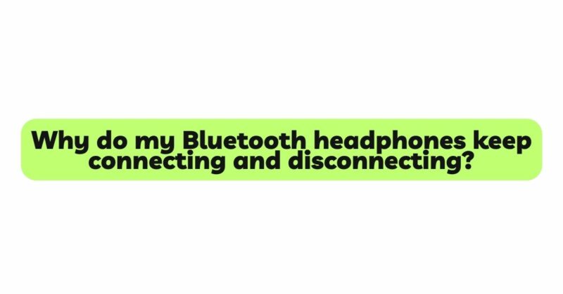 Why do my Bluetooth headphones keep connecting and disconnecting?
