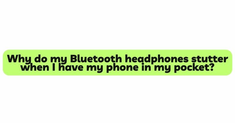 Why do my Bluetooth headphones stutter when I have my phone in my pocket?