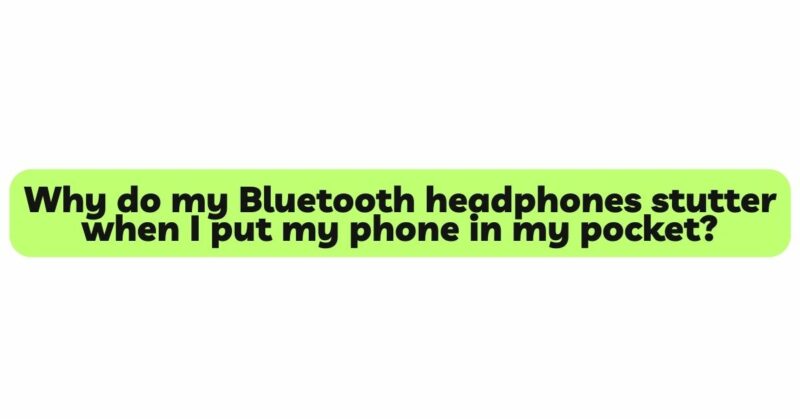 Why do my Bluetooth headphones stutter when I put my phone in my pocket?
