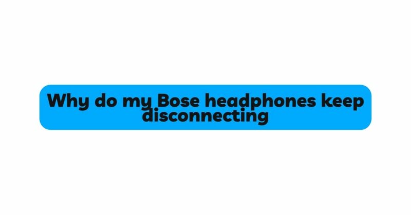 Why do my Bose headphones keep disconnecting