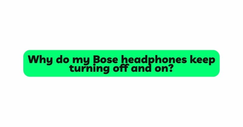 Why do my Bose headphones keep turning off and on?
