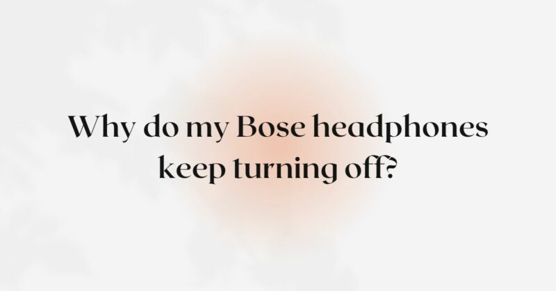 Why do my Bose headphones keep turning off?