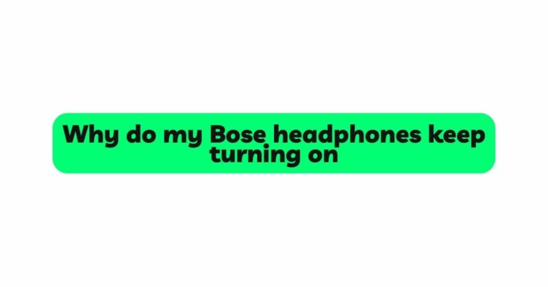 Why do my Bose headphones keep turning on