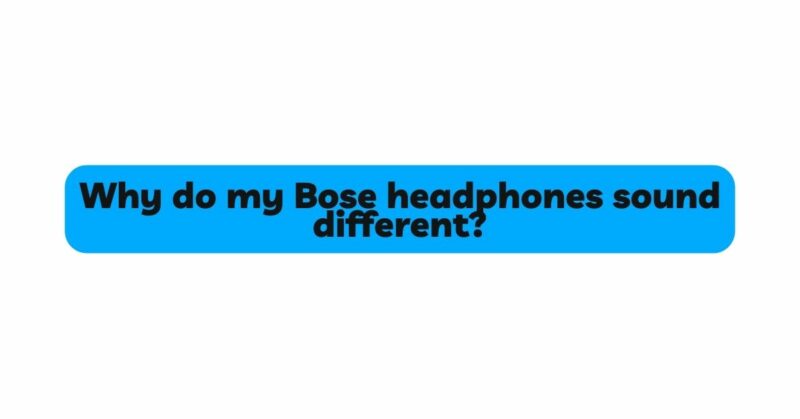 Why do my Bose headphones sound different?