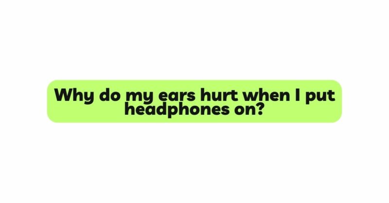 Why do my ears hurt when I put headphones on?