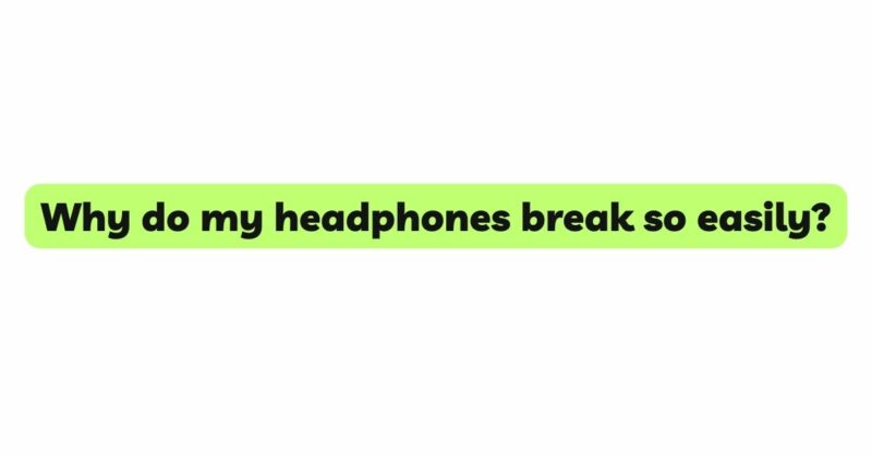 Why do my headphones break so easily?
