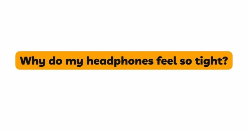 Why do my headphones feel so tight?