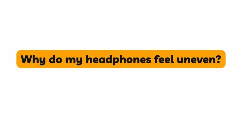 Why do my headphones feel uneven?