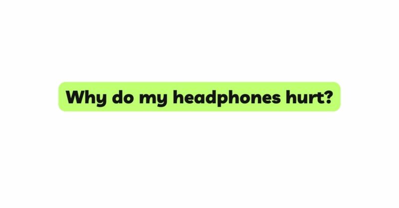 Why do my headphones hurt?