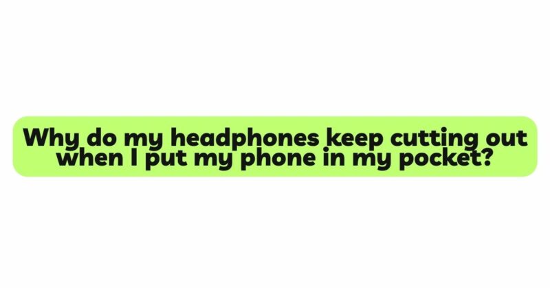 Why do my headphones keep cutting out when I put my phone in my pocket?