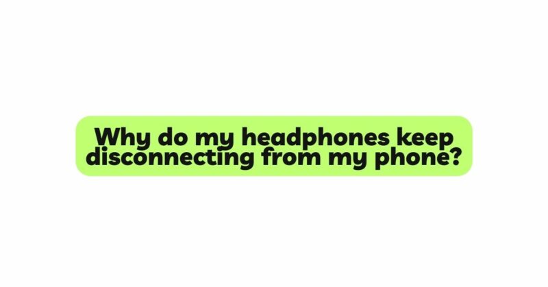 Why do my headphones keep disconnecting from my phone?