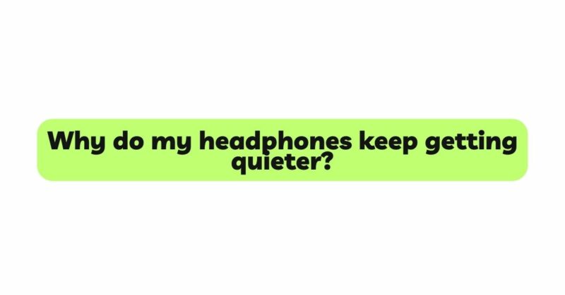 Why do my headphones keep getting quieter?
