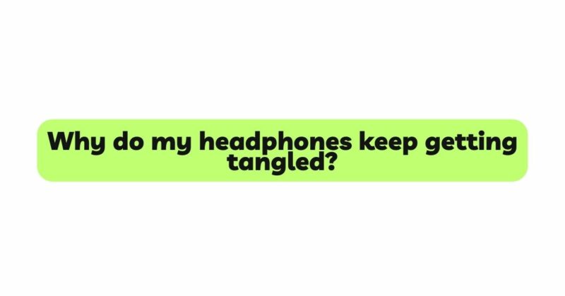 Why do my headphones keep getting tangled?