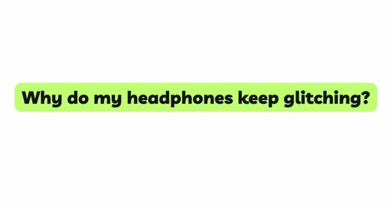Why do my headphones keep glitching?