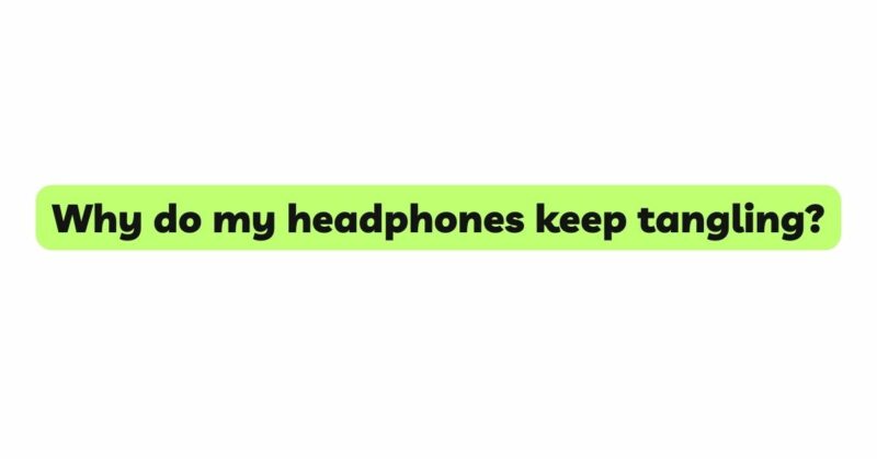 Why do my headphones keep tangling?