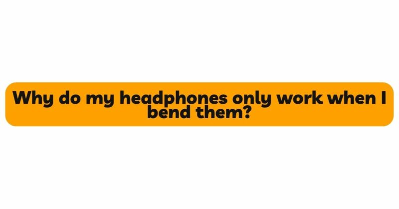 Why do my headphones only work when I bend them?