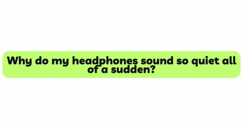 Why do my headphones sound so quiet all of a sudden?