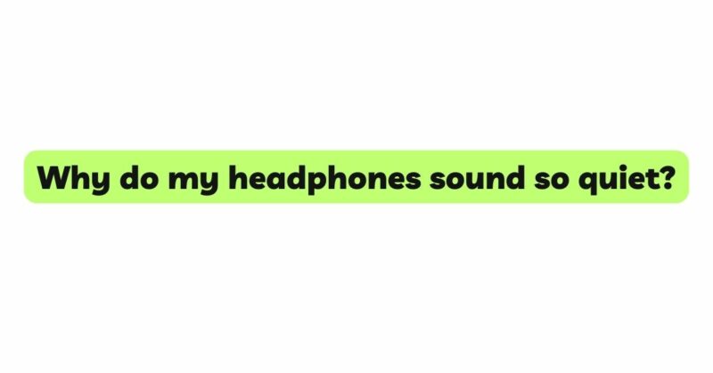 Why do my headphones sound so quiet?