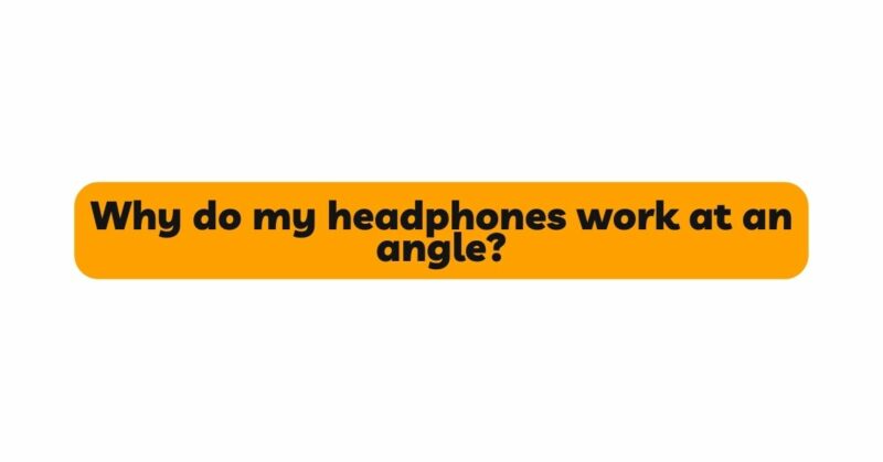 Why do my headphones work at an angle?