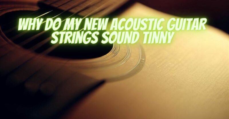 Why do my new acoustic guitar strings sound tinny